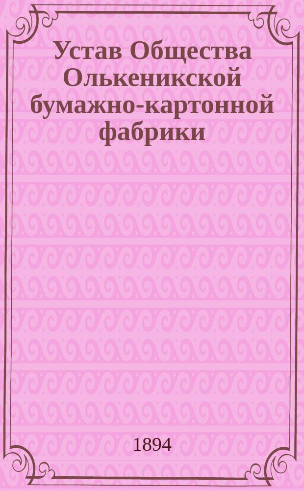 Устав Общества Олькеникской бумажно-картонной фабрики : Утв. 4 февр. 1894 г.