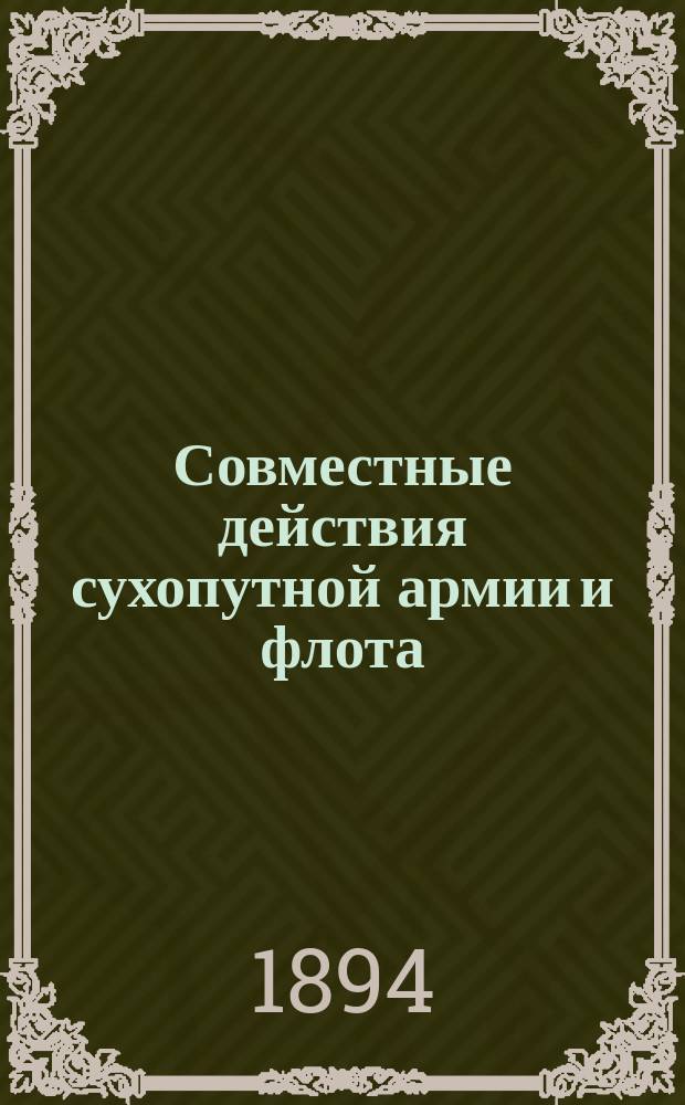 Совместные действия сухопутной армии и флота : Извлеч. из сообщения в Кронштадт. мор. собрании весной 1894 г.