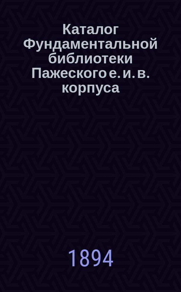 Каталог Фундаментальной библиотеки Пажеского е. и. в. корпуса : По 1 янв. 1894 г