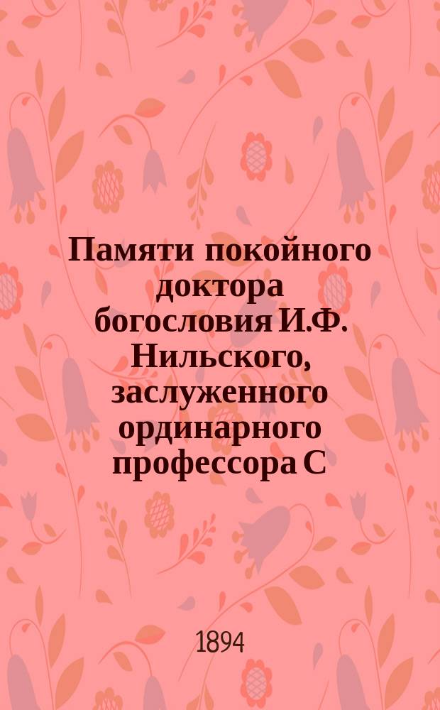 Памяти покойного доктора богословия И.Ф. Нильского, заслуженного ординарного профессора С.-Петербургской духовной академии