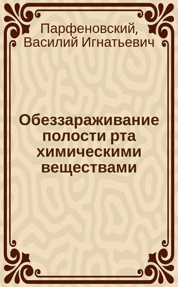 Обеззараживание полости рта химическими веществами : Дис. на степ. д-ра медицины В.И. Парфеновского