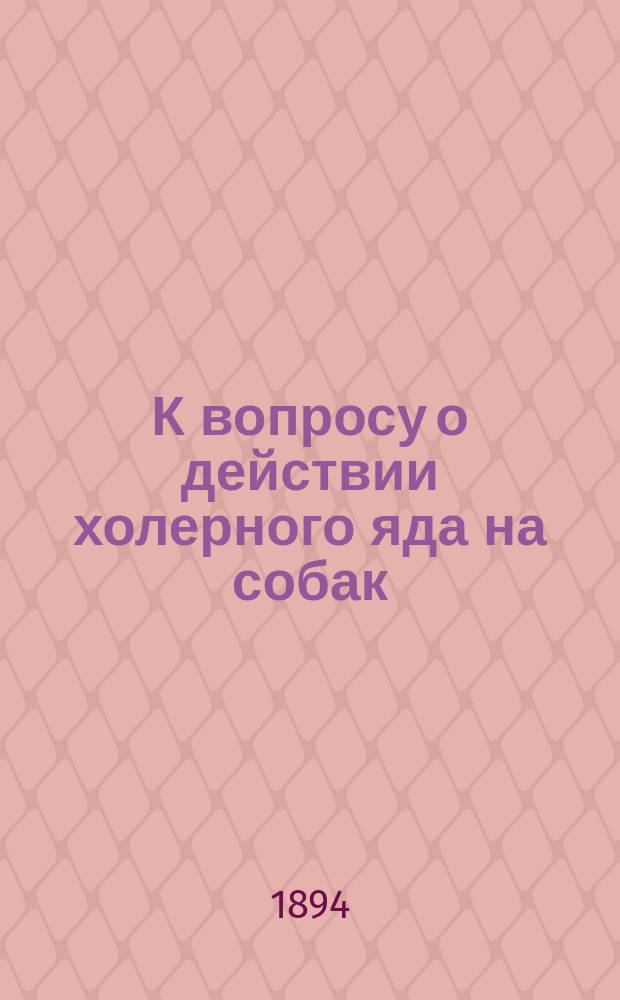 К вопросу о действии холерного яда на собак : Эксперим. работы из Лаб. при Клинике пр. Ф.И. Пастернацкого : Дис. на степ. д-ра мед. С.Л. Перельман