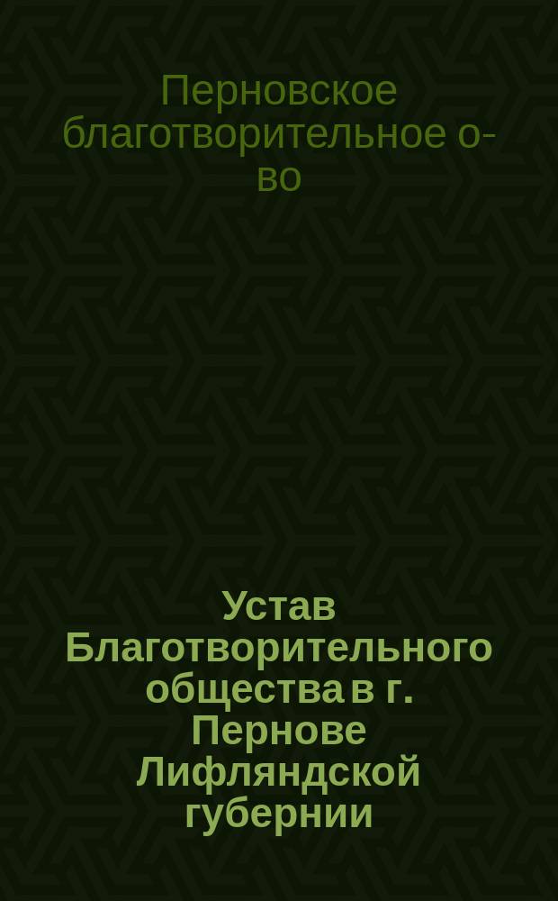 Устав Благотворительного общества в г. Пернове Лифляндской губернии : Утв. 13 марта 1894 г