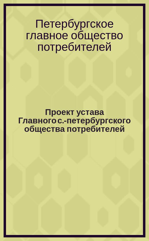 Проект устава Главного с.-петербургского общества потребителей (основываемого собранием экономистов)