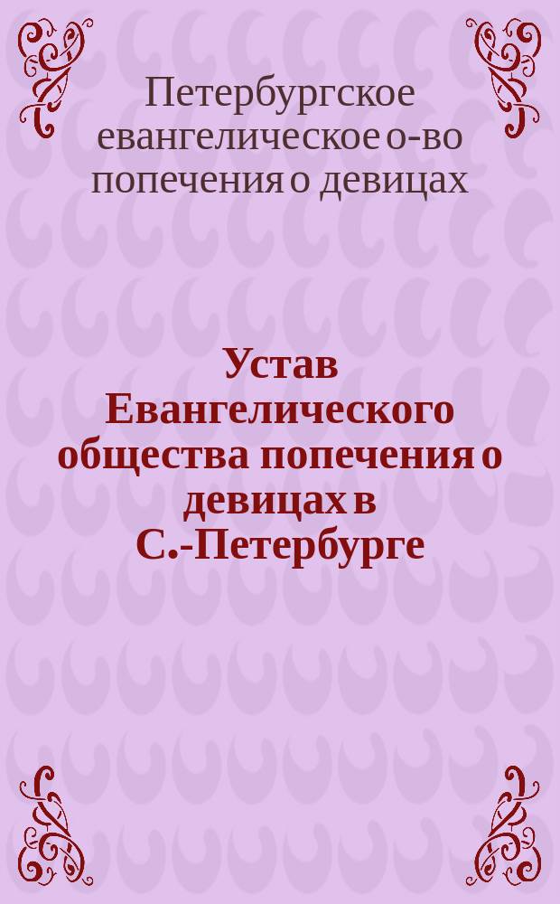 Устав Евангелического общества попечения о девицах в С.-Петербурге : Утв. 24 мая 1913 г.