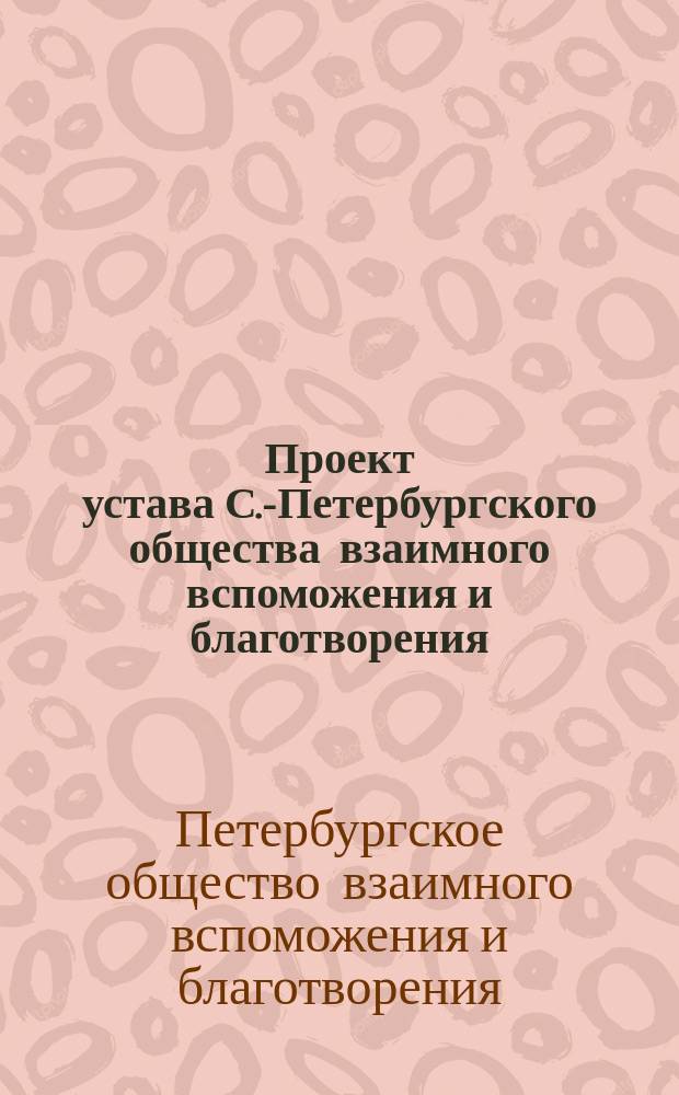Проект устава С.-Петербургского общества взаимного вспоможения и благотворения