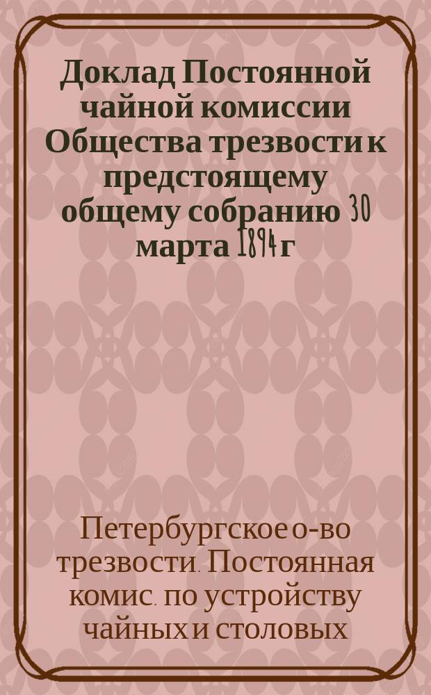 Доклад Постоянной чайной комиссии Общества трезвости к предстоящему общему собранию 30 марта 1894 г.