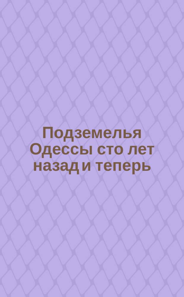 Подземелья Одессы сто лет назад и теперь : Сб. лит., юморист. и карикатур. : Изд. к 100-летию Одессы