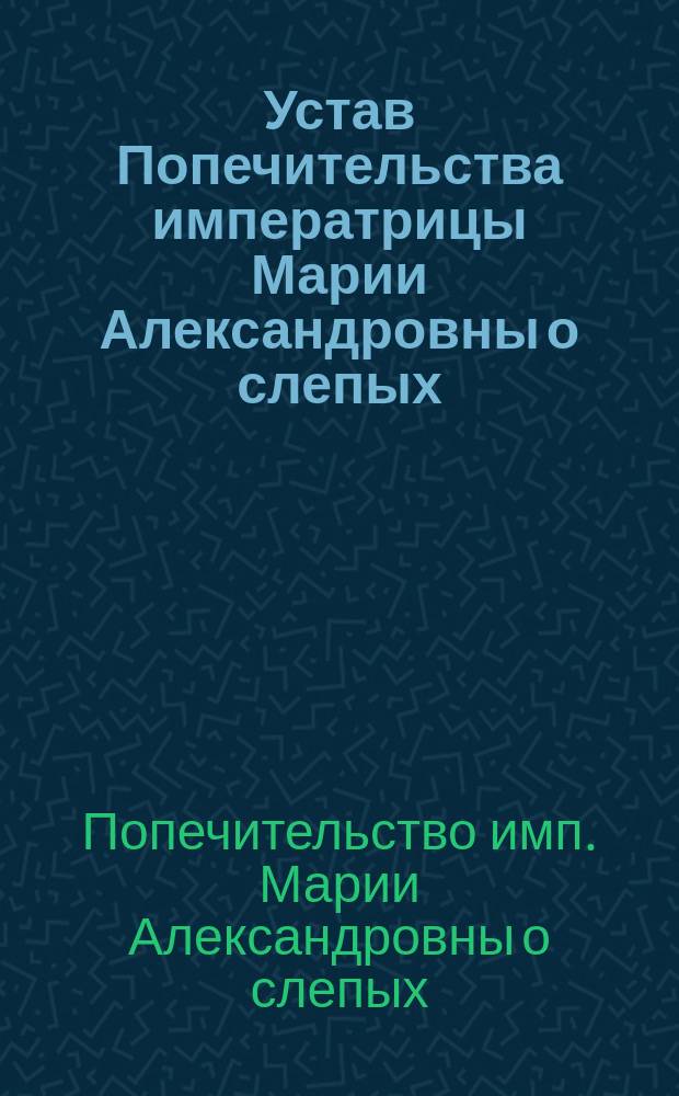 Устав Попечительства императрицы Марии Александровны о слепых : Проект