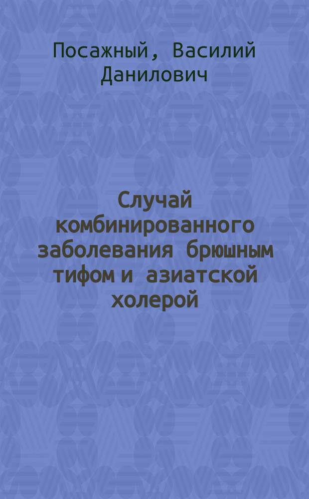 Случай комбинированного заболевания брюшным тифом и азиатской холерой : Чит. на совещании врачей Обухов. больницы 8 окт. 1893 г