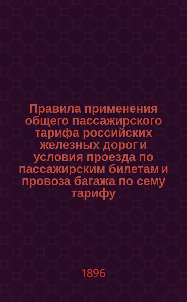 Правила применения общего пассажирского тарифа российских железных дорог и условия проезда по пассажирским билетам и провоза багажа по сему тарифу : С 1 дек. 1894 г., впредь до отмены : Доп. по 1 сент. 1896 г. (№ 770 Сборника тарифов рос. ж. д.)