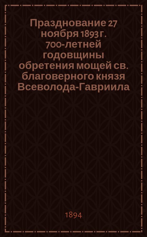 Празднование 27 ноября 1893 г. 700-летней годовщины обретения мощей св. благоверного князя Всеволода-Гавриила, угодника псковского