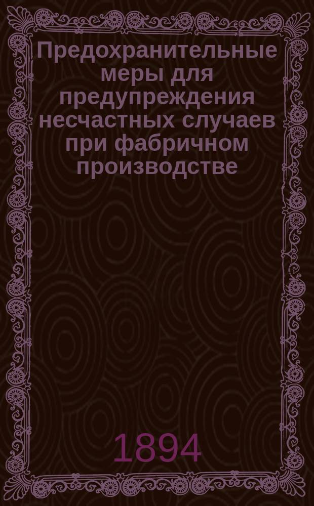 Предохранительные меры для предупреждения несчастных случаев при фабричном производстве : Докл., назнач. по сему предмету Комис. Техн. О-ва в Риге