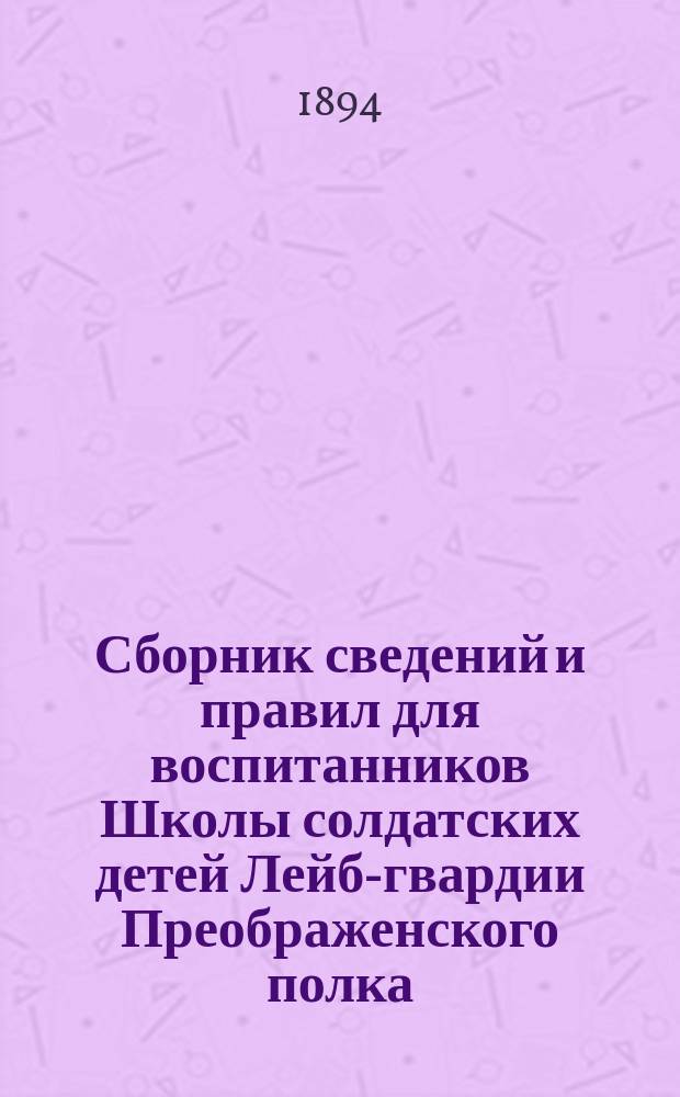 Сборник сведений и правил для воспитанников Школы солдатских детей Лейб-гвардии Преображенского полка