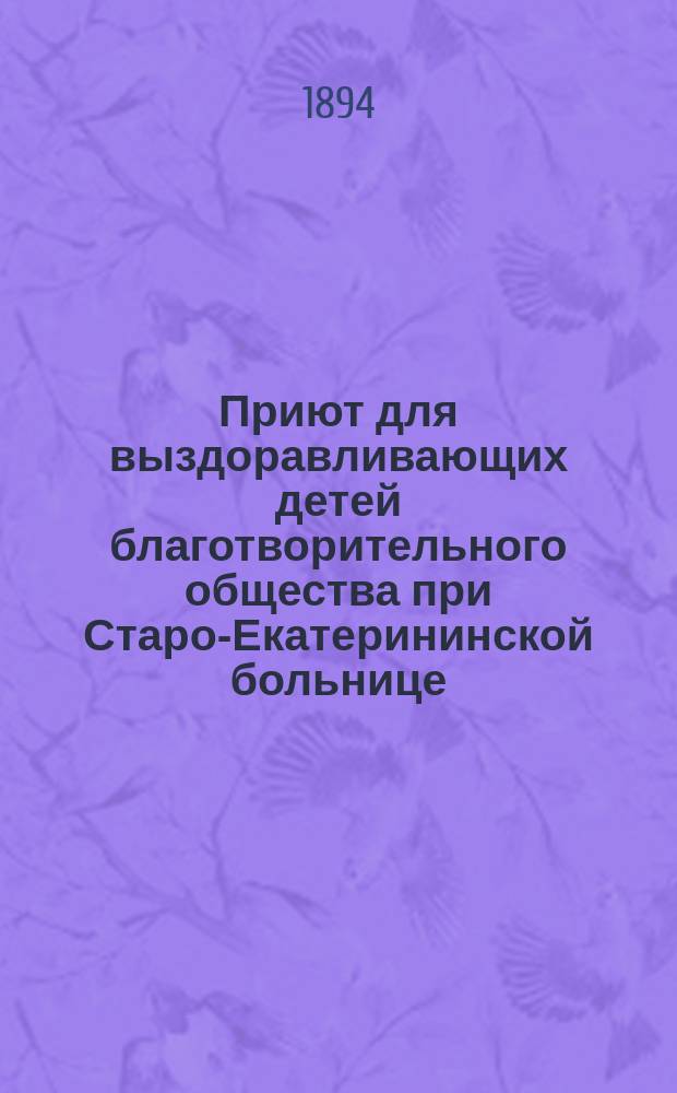 Приют для выздоравливающих детей благотворительного общества при Старо-Екатерининской больнице : Цели о-ва и обращение с просьбой о пожертвованиях