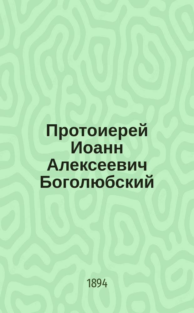 Протоиерей Иоанн Алексеевич Боголюбский : (Некролог)