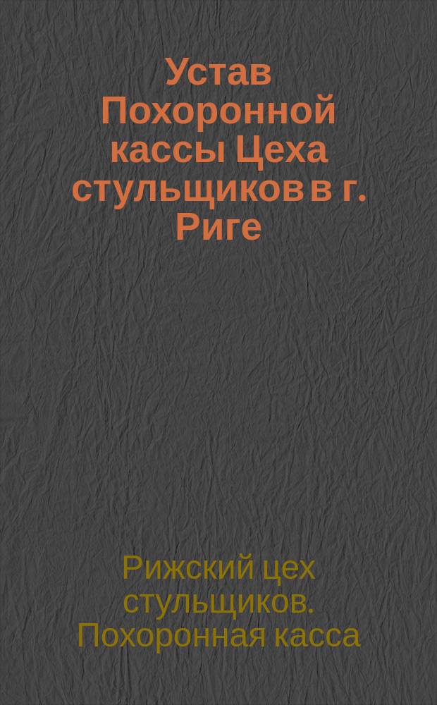 Устав Похоронной кассы Цеха стульщиков в г. Риге (Лифляндской губернии) : Утв. 3 июня 1893 г.