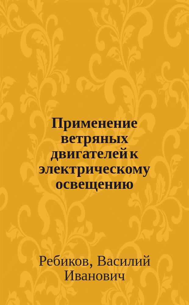 Применение ветряных двигателей к электрическому освещению : Ст. Вас. Ребикова