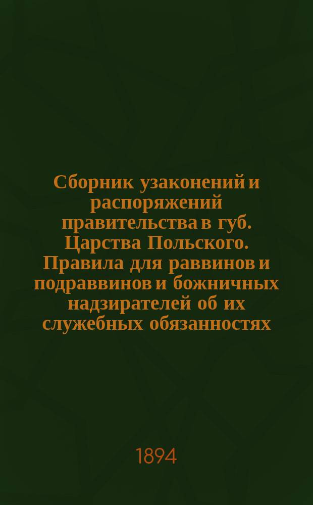 Сборник узаконений и распоряжений правительства в губ. Царства Польского. Правила для раввинов и подраввинов и божничных надзирателей об их служебных обязанностях