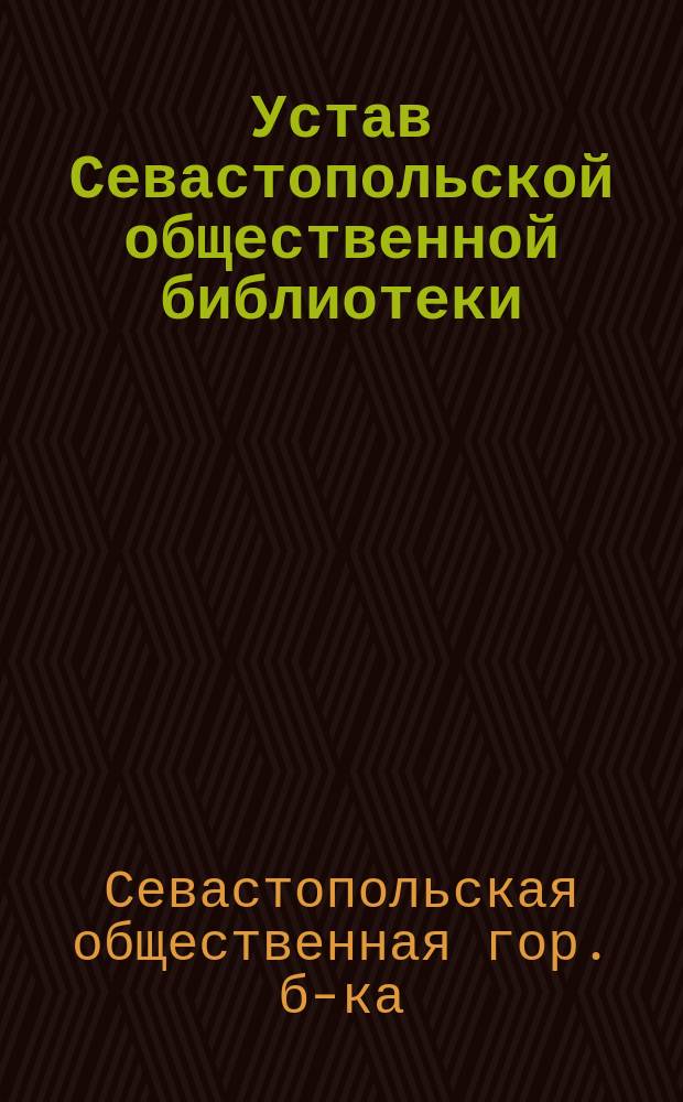 Устав Севастопольской общественной библиотеки : Утв. ... 21 сент. 1894 г