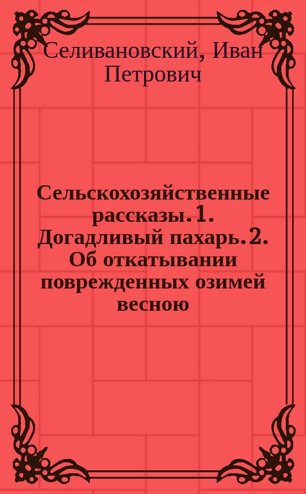Сельскохозяйственные рассказы. 1. Догадливый пахарь. 2. Об откатывании поврежденных озимей весною