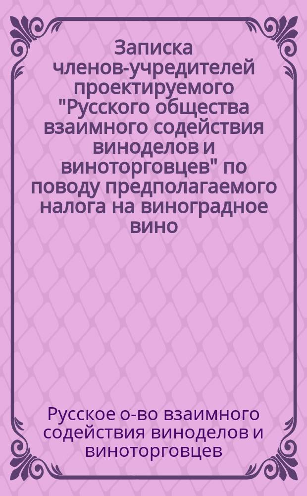 Записка членов-учредителей проектируемого "Русского общества взаимного содействия виноделов и виноторговцев" по поводу предполагаемого налога на виноградное вино; Памятная записка о проектированном имперском законе о налоге на виноградное вино: Пер. с нем