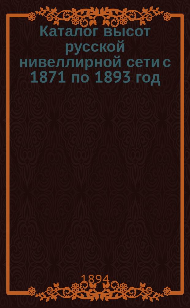 Каталог высот русской нивеллирной сети с 1871 по 1893 год (с отчетной картою)