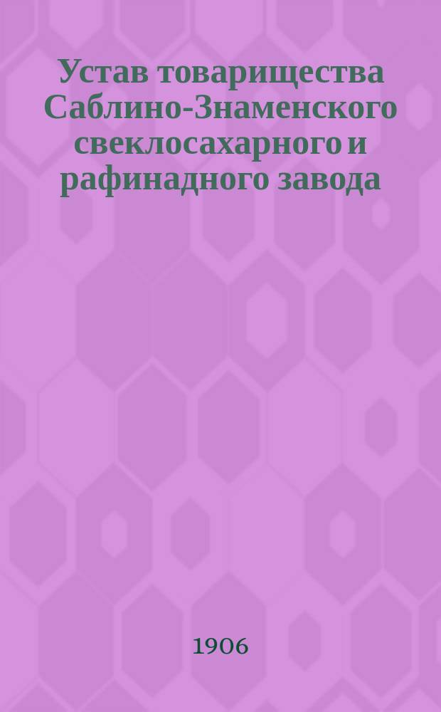 Устав товарищества Саблино-Знаменского свеклосахарного и рафинадного завода : Утв. 18 февр. 1894 г.