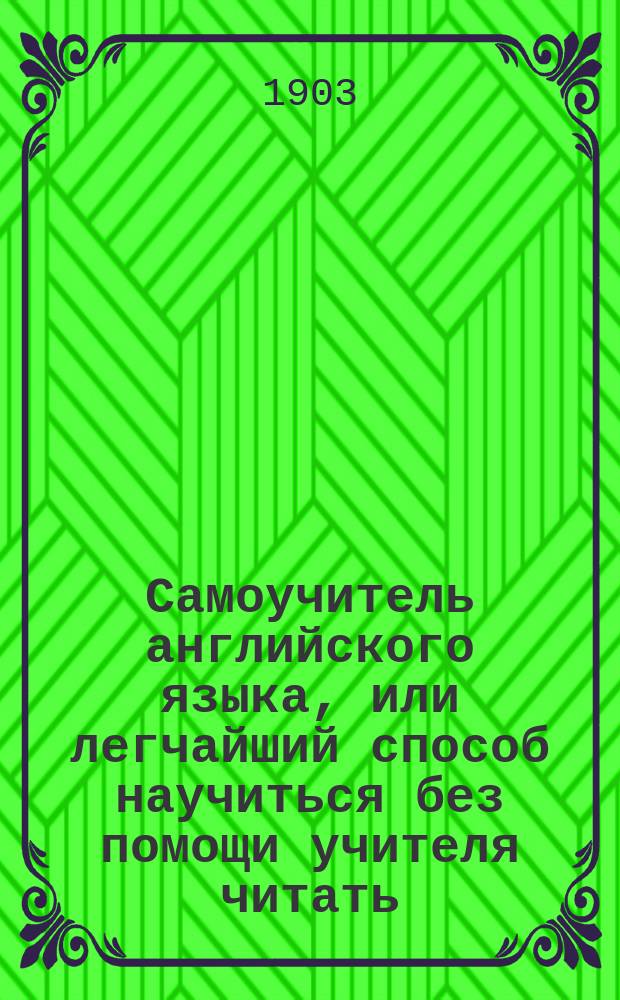 Самоучитель английского языка, или легчайший способ научиться без помощи учителя читать, писать, понимать и говорить по-английски