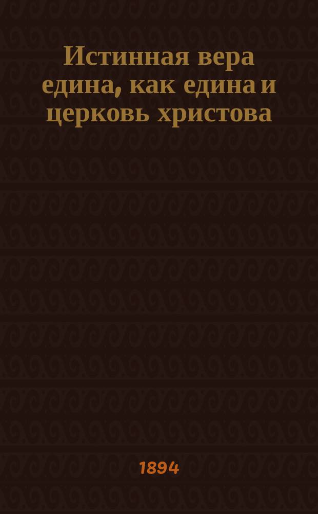 Истинная вера едина, как едина и церковь христова : (Из речи миссионера православным и сектантам)