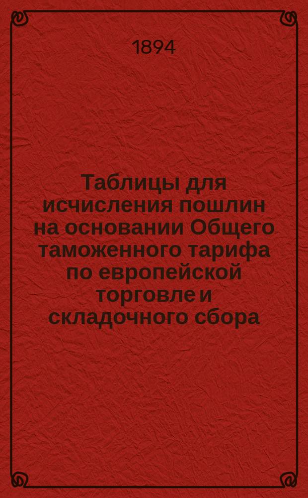 Таблицы для исчисления пошлин на основании Общего таможенного тарифа по европейской торговле и складочного сбора, взимаемого за складку товаров в таможнях