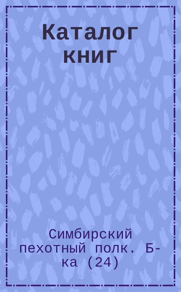 Каталог книг (по отделам) Библиотеки 24-го Пехотного Симбирского полка