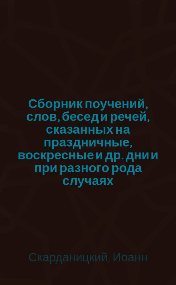 Сборник поучений, слов, бесед и речей, сказанных на праздничные, воскресные и др. дни и при разного рода случаях