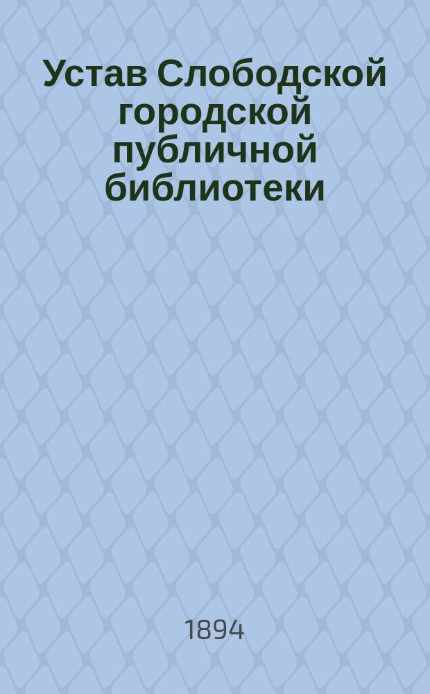 Устав Слободской городской публичной библиотеки : Утв. 26/XI 1894 г.