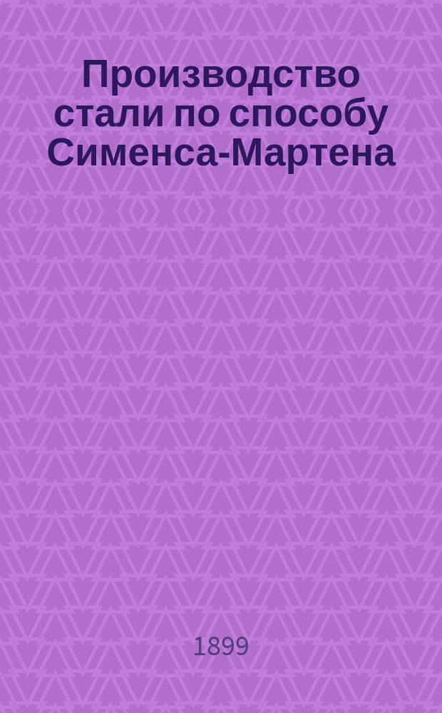 Производство стали по способу Сименса-Мартена : Практ. руководство для ведения мартен. печей