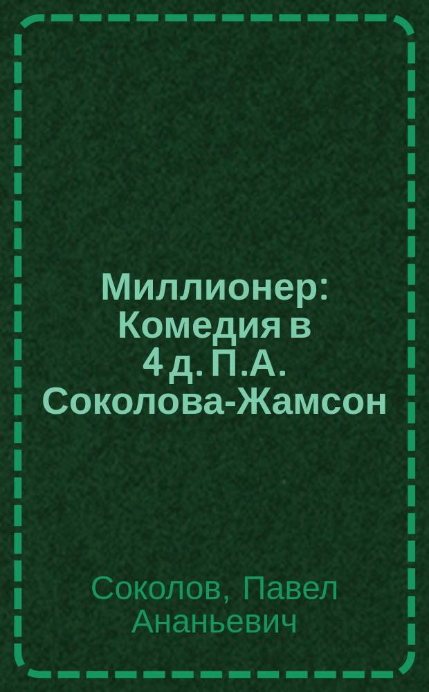 Миллионер : Комедия в 4 д. П.А. Соколова-Жамсон : (С пол.)