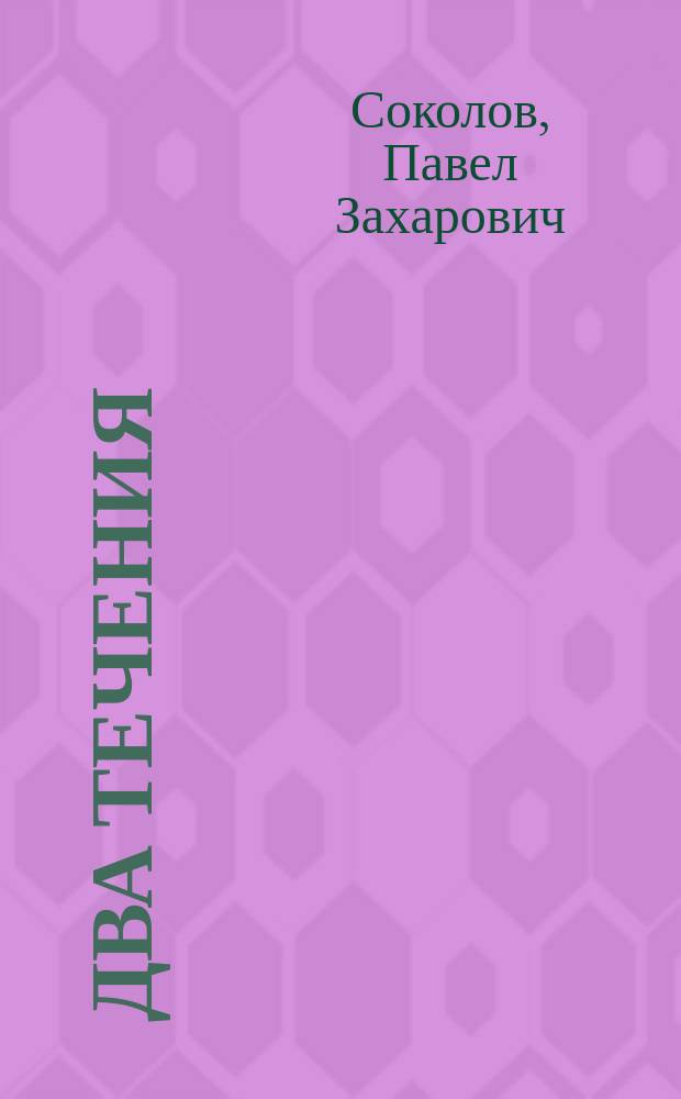 Два течения : Повесть Павла Захаровича Соколова, б. сел. учителя с. Андросовка, Николаев. уезда, Самар. губ