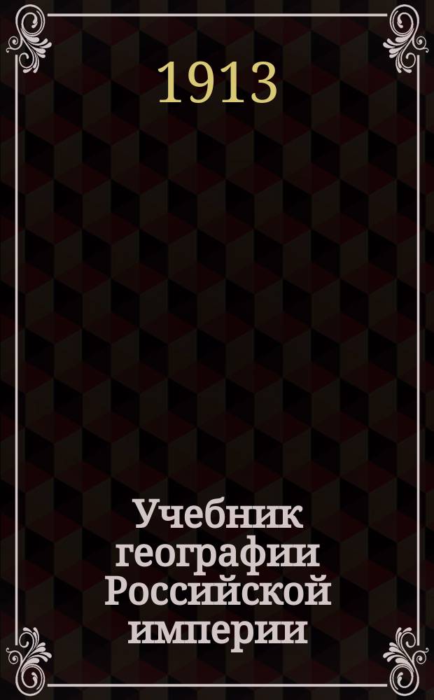 Учебник географии Российской империи : Курс средних учебных заведений : С прил. карт Евр. и Азиат. России