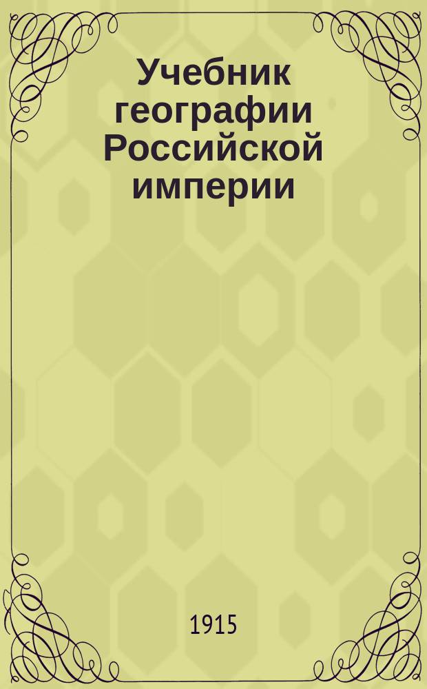 Учебник географии Российской империи : Курс средних учебных заведений : С прил. карт Евр. и Азиат. России