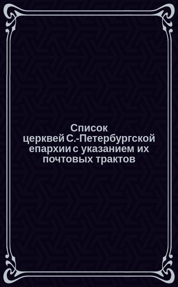 Список церквей С.-Петербургской епархии с указанием их почтовых трактов
