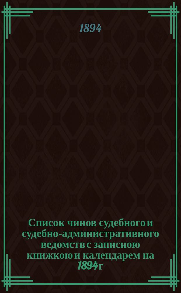 Список чинов судебного и судебно-административного ведомств с записною книжкою и календарем на 1894 г.