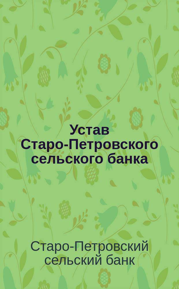 Устав Старо-Петровского сельского банка (в Старо-Петровской волости, Киевской губ. и уезда) : Утв. 2 сент. 1889 г