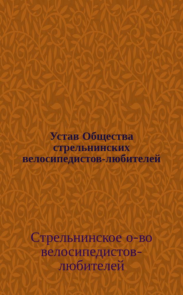 Устав Общества стрельнинских велосипедистов-любителей : Утв. 10 марта 1894 г.
