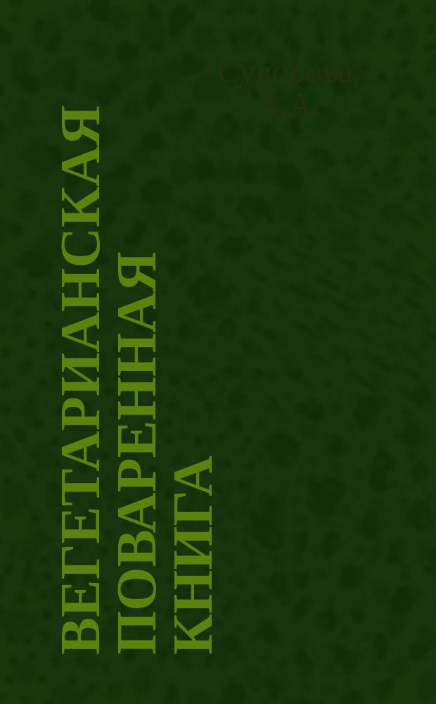 Вегетарианская поваренная книга : Руководство к приготовлению блюд из растит. пищи, с выяснением общ. оснований вегетарианства