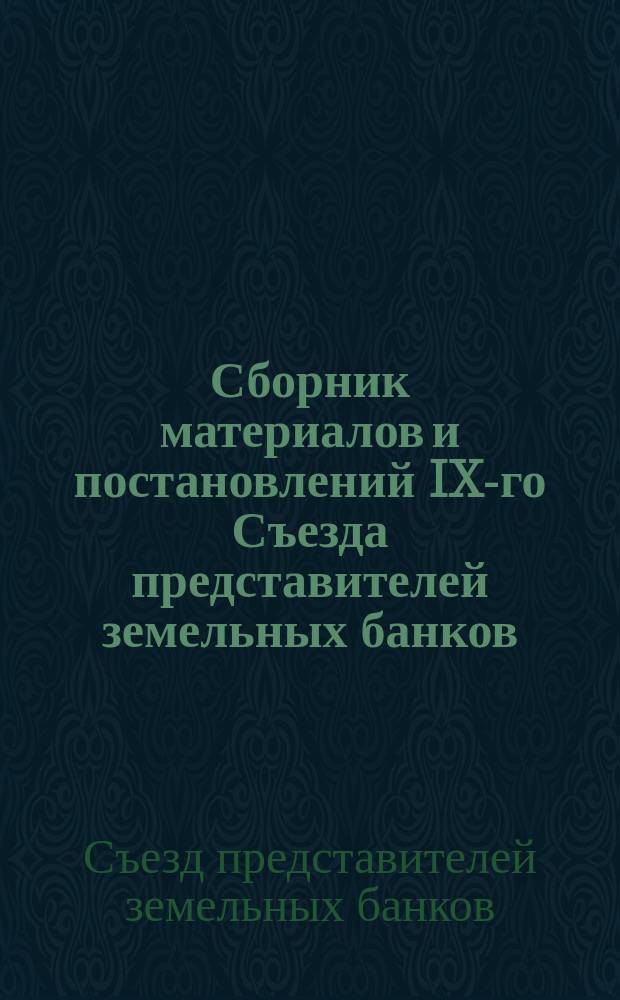 Сборник материалов и постановлений IX-го Съезда представителей земельных банков