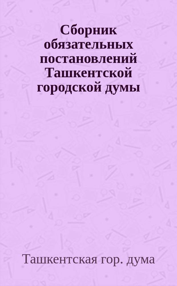 Сборник обязательных постановлений Ташкентской городской думы