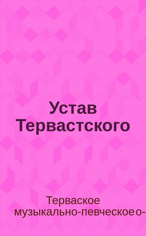Устав Тервастского (Феллинского уезда) музыкально-певческого общества : Утв. 26 мая 1894 г.