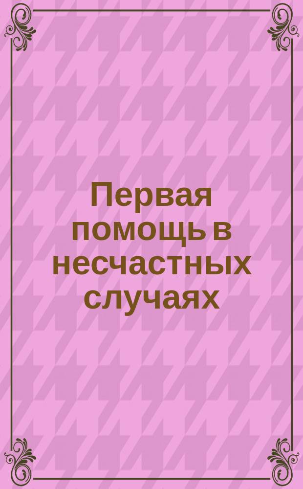 Первая помощь в несчастных случаях : Сост. для фельдшер. учеников Семенов. Александров. воен. госпиталя орд. д-р мед. И. Тимофеев