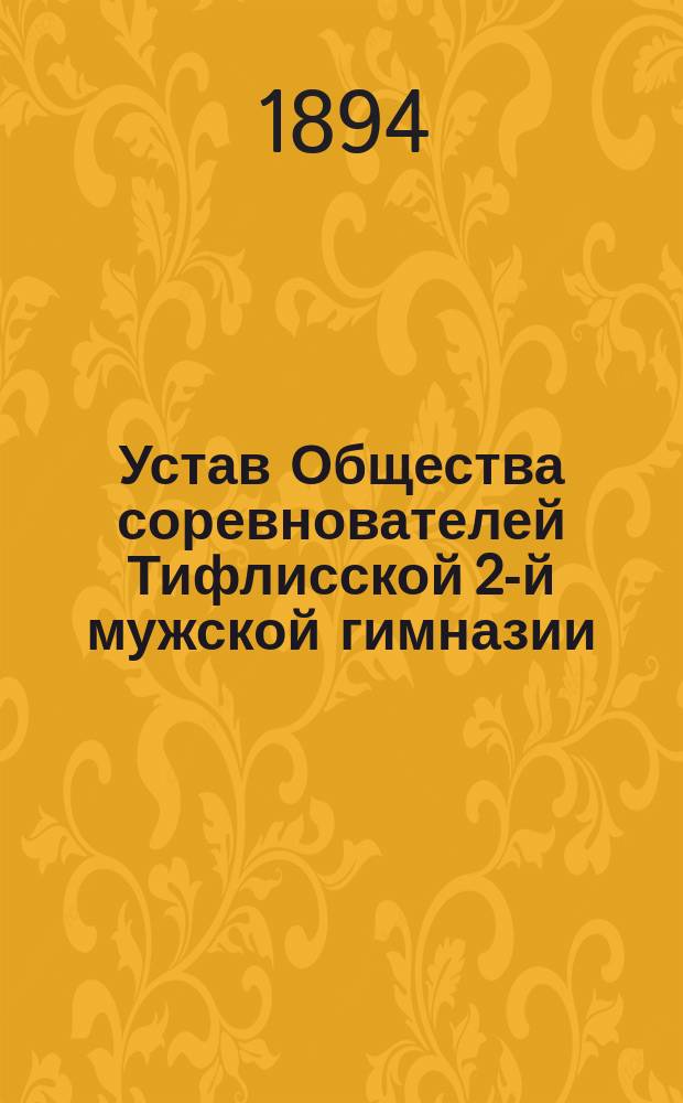 Устав Общества соревнователей Тифлисской 2-й мужской гимназии : Утв. 13 марта 1894 г.