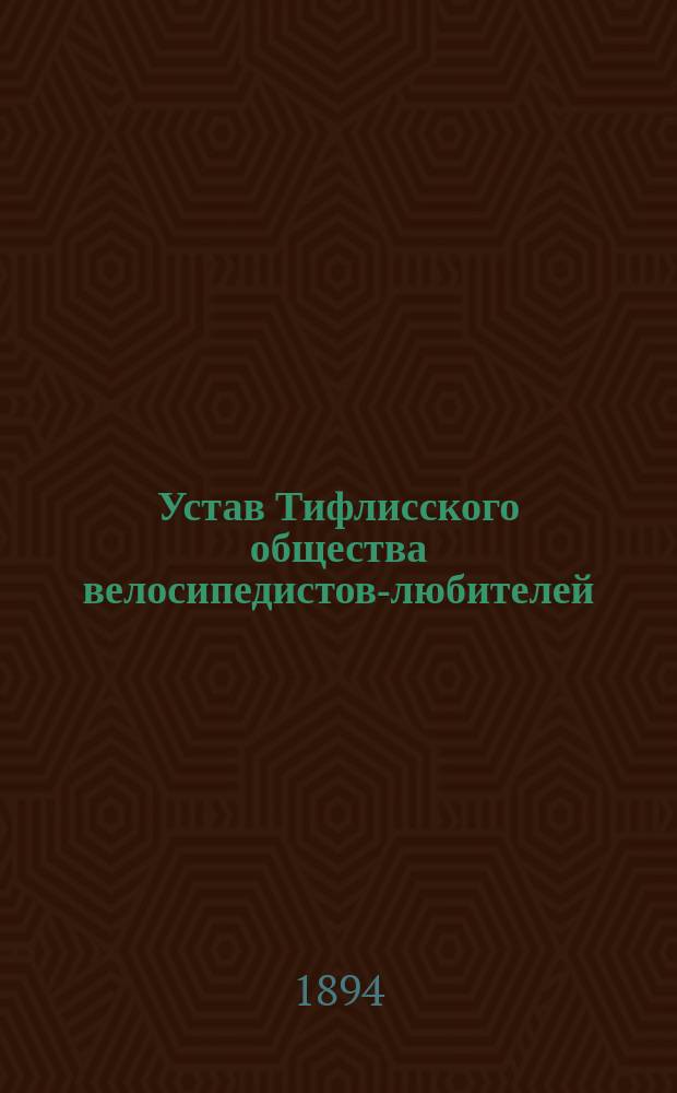 Устав Тифлисского общества велосипедистов-любителей : Проект : Утв. 19 сент. 1894 г.